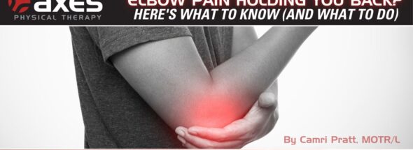 Person holding elbow in pain with red highlight, representing elbow pain or tennis elbow. Blog title overlay reads “Elbow Pain Holding You Back? Here’s What to Know (and What to Do)” by Camri Pratt, MOTR/L, at Axes Physical Therapy.