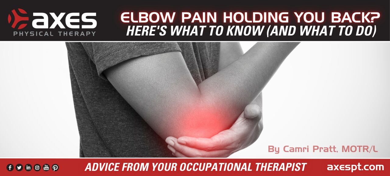 Person holding elbow in pain with red highlight, representing elbow pain or tennis elbow. Blog title overlay reads “Elbow Pain Holding You Back? Here’s What to Know (and What to Do)” by Camri Pratt, MOTR/L, at Axes Physical Therapy.